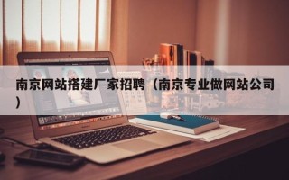 江苏南京网站搭建厂家招聘（南京专业做网站公司）