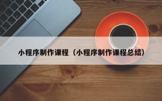 江苏小程序制作课程（小程序制作课程总结）