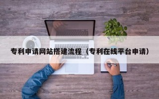 江苏专利申请网站搭建流程（专利在线平台申请）