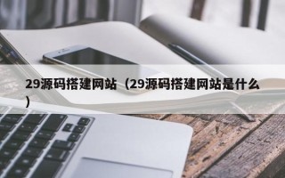 江苏29源码搭建网站（29源码搭建网站是什么）