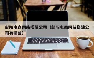 江苏彭阳电商网站搭建公司（彭阳电商网站搭建公司有哪些）