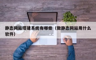 江苏静态网站搭建系统有哪些（做静态网站用什么软件）