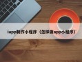 江苏iapp制作小程序（怎样做app小程序）
