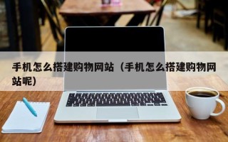 江苏手机怎么搭建购物网站（手机怎么搭建购物网站呢）