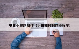 江苏电白小程序制作（小白如何制作小程序）
