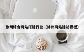 江苏徐州综合网站搭建行业（徐州网站建站模板）