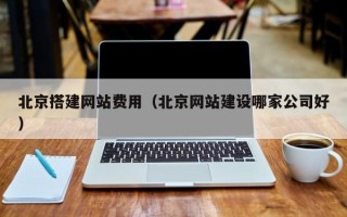 江苏北京搭建网站费用（北京网站建设哪家公司好）