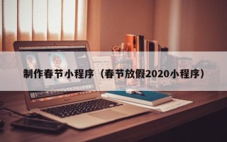 江苏制作春节小程序（春节放假2020小程序）