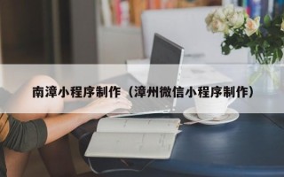 江苏南漳小程序制作（漳州微信小程序制作）