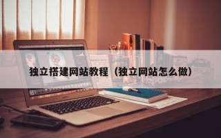 江苏独立搭建网站教程（独立网站怎么做）