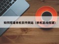 江苏如何搭建单机软件网站（单机游戏搭建）