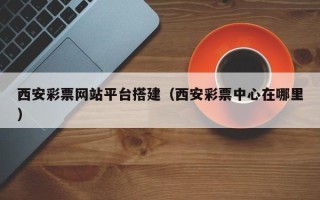 江苏西安彩票网站平台搭建（西安彩票中心在哪里）