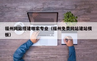 江苏福州网站搭建哪家专业（福州免费网站建站模板）