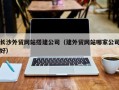 江苏长沙外贸网站搭建公司（建外贸网站哪家公司好）