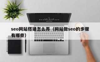江苏seo网站搭建怎么弄（网站做seo的步骤有哪些）